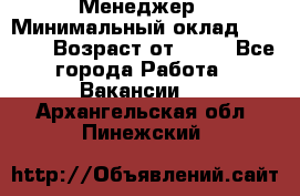 Менеджер › Минимальный оклад ­ 8 000 › Возраст от ­ 18 - Все города Работа » Вакансии   . Архангельская обл.,Пинежский 